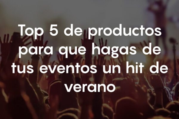 Top 5 de productos para que hagas de tus eventos un hit de verano