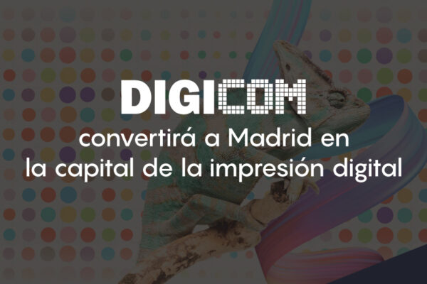 DIGICOM convertirá a Madrid en la capital de la impresión digital​