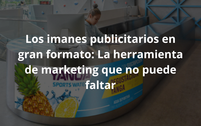 Los imanes publicitarios en gran formato: la herramienta de marketing que no puede faltar